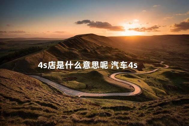 4s店是什么意思呢 汽车4s